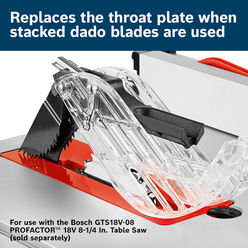 Bosch table saw throat plate, replaces throat plate when stacked dado blades are used, for use with the Bosch GTS18V-08 PROFACTOR™ 18V 8-1/4 In. Table Saw (sold separately).