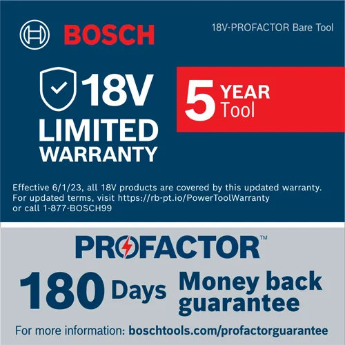 Bosch 18V LIMITED WARRANTY, 5 YEAR Tool, PROFACTOR, 180 Days money back guarantee, effective 6/1/23, and more info at boschtools.com/profactorguarantee.