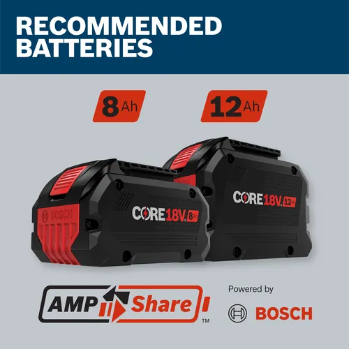 RECOMMENDED BATTERIES:  Bosch CORE18V 8Ah and 12Ah batteries, with Amp Share technology, Powered by BOSCH.
