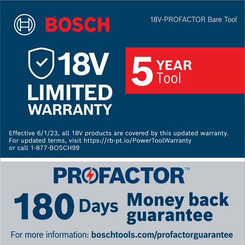 Bosch 18V LIMITED WARRANTY, 5 YEAR Tool, PROFACTOR, 180 Days money back guarantee, effective 6/1/23, and more info at boschtools.com/profactorguarantee.